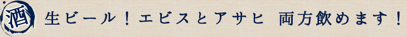 生ビール！エビスとアサヒ両方飲めます。