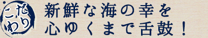 新鮮な海の幸を心ゆくまで楽しむ！