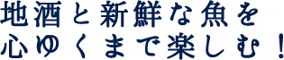 地酒と新鮮な魚を心ゆくまで楽しむ！