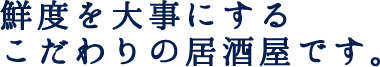 鮮度を大事にするこだわりの居酒屋です。